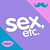 Sex, Etc. | Sex education by teens, for teens